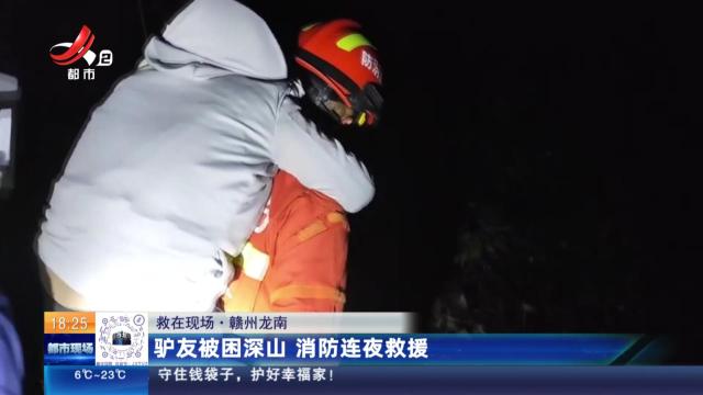 【救在现场】赣州龙南：驴友被困深山 消防连夜救援