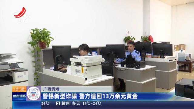 广西贵港：警惕新型诈骗 警方追回13万余元黄金