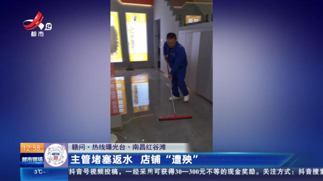 【赣问·热线曝光台】南昌红谷滩：主管堵塞返水 店铺“遭殃”