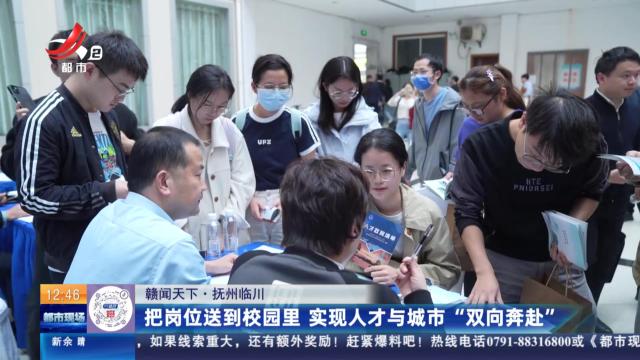 【赣闻天下】抚州临川：把岗位送到校园里 实现人才与城市“双向奔赴”