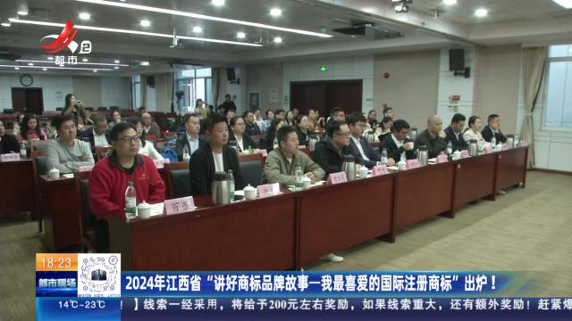 2024年江西省“讲好商标品牌故事-我最喜爱的国际注册商标”出炉！