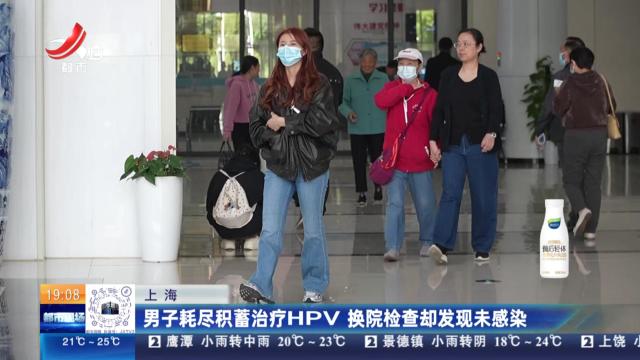 上海：男子耗尽积蓄治疗HPV 换院检查却发现未感染