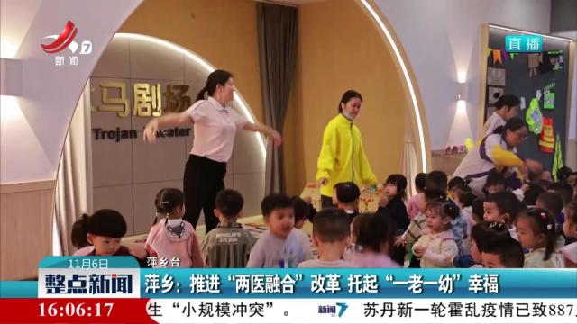萍乡：推进“两医融合”改革 托起“一老一幼”幸福