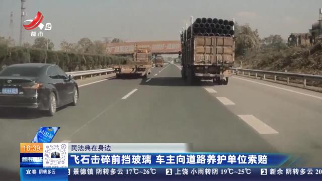 【民法典在身边】飞石击碎前挡玻璃 车主向道路养护单位索赔