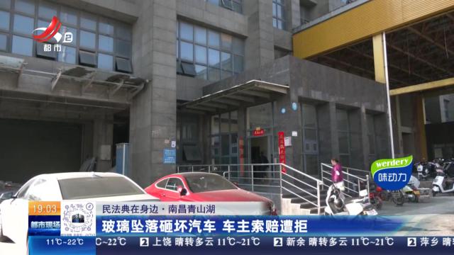 【民法典在身边】南昌青山湖：玻璃坠落砸坏汽车 车主索赔遭拒