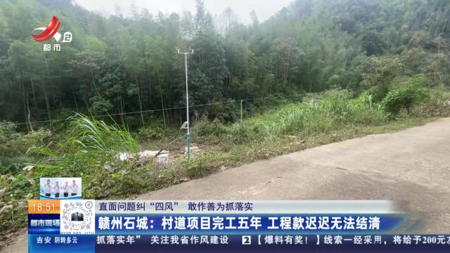 【直面问题纠“四风” 敢作善为抓落实】赣州石城：村道项目完工五年 工程款迟迟无法结清