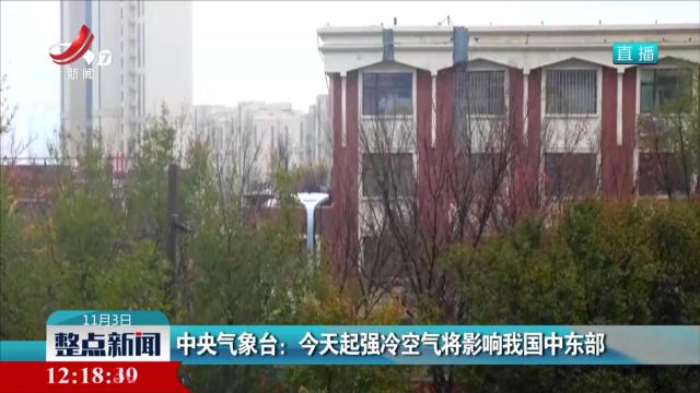 中央气象台：今天起强冷空气将影响我国中东部