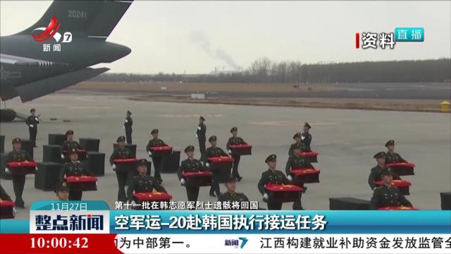 【第十一批在韩志愿军烈士遗骸将回国】空军运-20赴韩国执行接运任务
