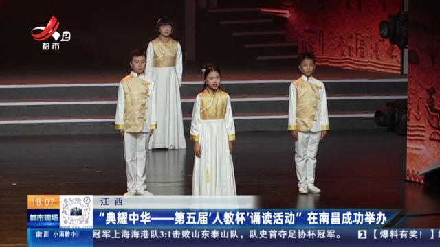 江西：“典耀中华——第五届‘人教杯’诵读活动”在南昌成功举办