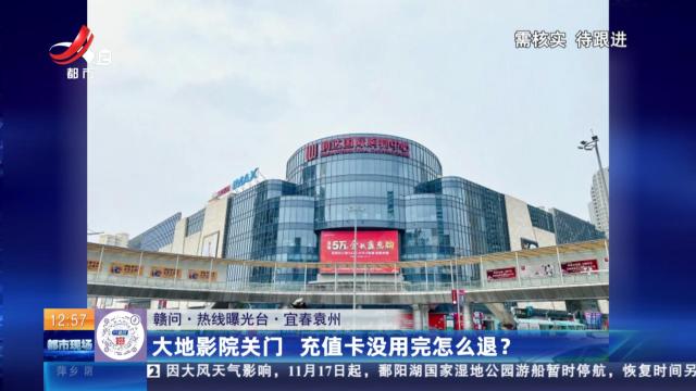 【赣问·热线曝光台】宜春袁州：大地影院关门 充值卡没用怎么退？