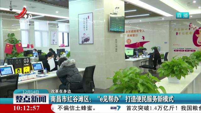 【改革在身边】南昌市红谷滩区：“e见帮办”打造便民服务新模式