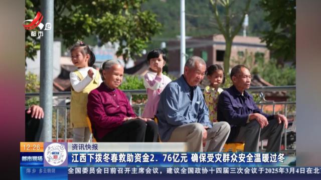 江西下拨冬春救助资金2.76亿元 确保受灾群众安全温暖过冬