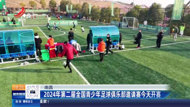 南昌：2024年第二届全国青少年足球俱乐部邀请赛今天开赛