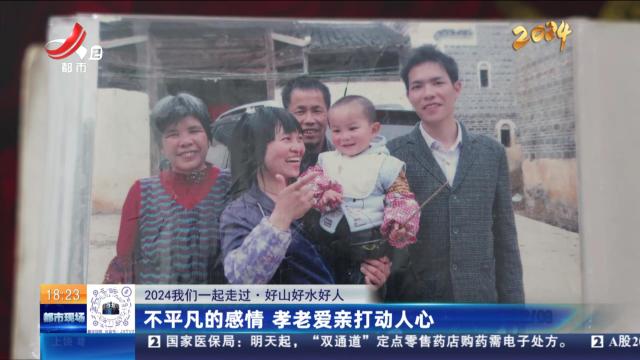 【2024我们一起走过·好山好水好人】不平凡的感情 孝老爱亲打动人心