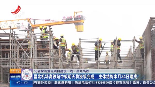 【记者探访重点项目建设一线】昌九高铁：昌北机场高铁站中板明天将浇筑完成 主体结构本月24日建成