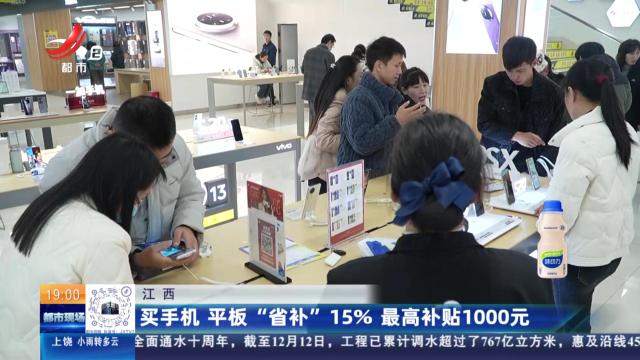 江西：买手机 平板“省补”15% 最高补贴1000元