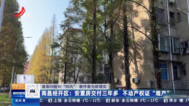 【直面问题纠“四风” 敢作善为抓落实】南昌经开区：安置房交付三年多 不动产权证“难产”