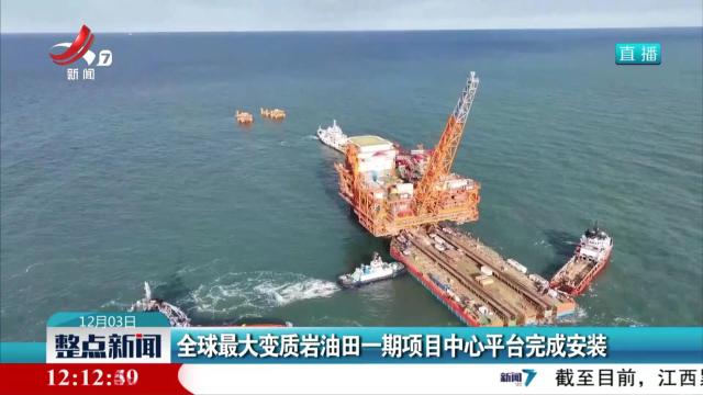 全球最大变质岩油田一期项目中心平台完成安装
