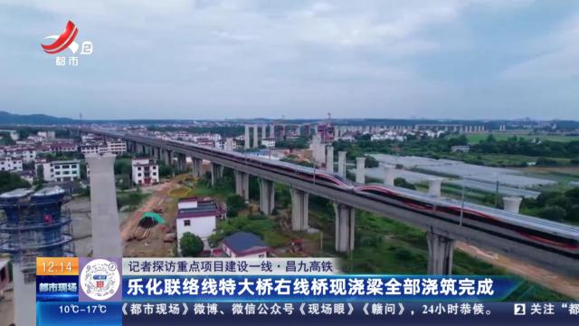 【记者探访重点项目建设一线】昌九高铁：乐化联络线特大桥右线桥现浇梁全部浇筑完成
