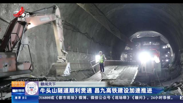 【赣闻天下】牛头山隧道顺利贯通 昌九高铁建设加速推进
