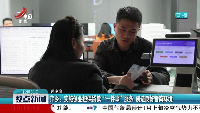 萍乡：实施创业担保贷款“一件事”服务 创造良好营商环境