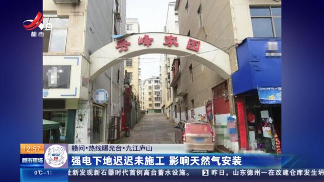 【赣问·热线曝光台】九江庐山：强电下地迟迟未施工 影响天然气安装