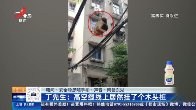 【赣问·安全隐患随手拍·声音·南昌东湖】丁先生：高空缆线上居然挂了个木头桩