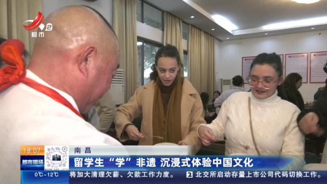 南昌：留学生“学”非遗 沉浸式体验中国文化