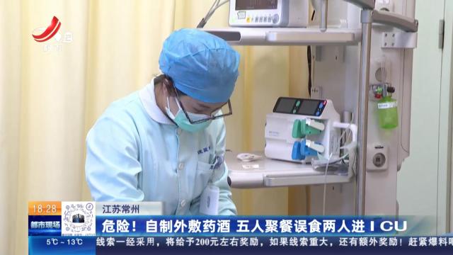 江苏常州：危险！自制外敷药酒 五人聚餐误食两人进ICU