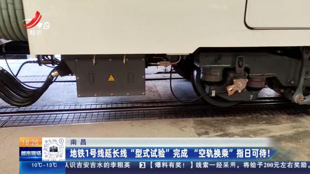南昌：地铁1号线延长线“型式试验”完成 “空轨换乘”指日可待！