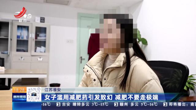 江苏淮安：女子滥用减肥药引发致幻 减肥不要走极端