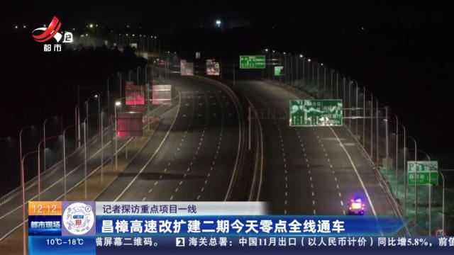 【记者探访重点项目一线】昌樟高速改扩建二期今天零点全线通车