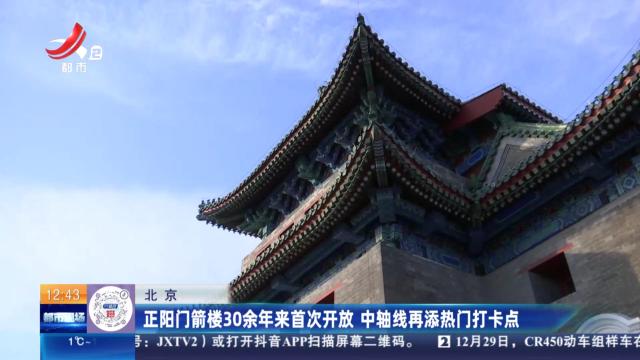 北京：正阳门箭楼30余年来首次开放 中轴线再添热门打卡点