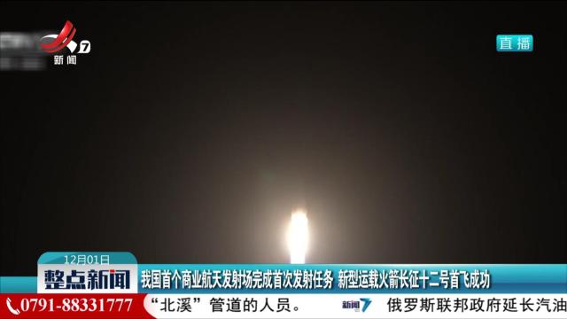 我国首个商业航天发射场完成首次发射任务 新型运载火箭长征十二号首飞成功