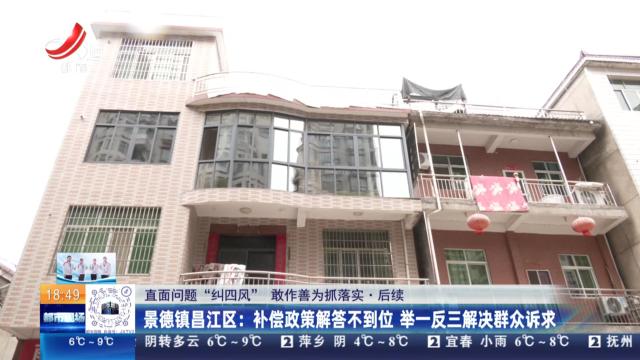 【直面问题“纠四风” 敢作善为抓落实·后续】景德镇昌江区：补偿政策解答不到位 举一反三解决群众诉求