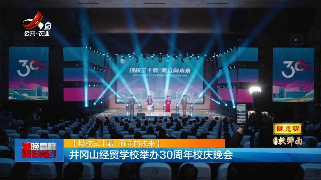 【经校三十载 而立向未来】井冈山经贸学校举办30周年校庆晚会
