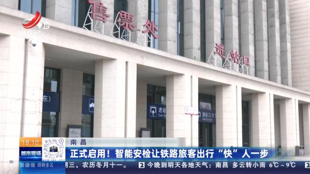 南昌：正式启用！ 智能安检让铁路旅客出行“快”人一步