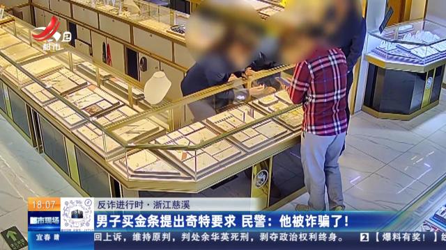 【反诈进行时·浙江慈溪】男子买金条提出奇特要求 民警：他被诈骗了！