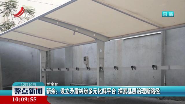 新余：设立矛盾纠纷多元化解平台 探索基层治理新路径