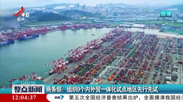 商务部：组织9个内外贸一体化试点地区先行先试