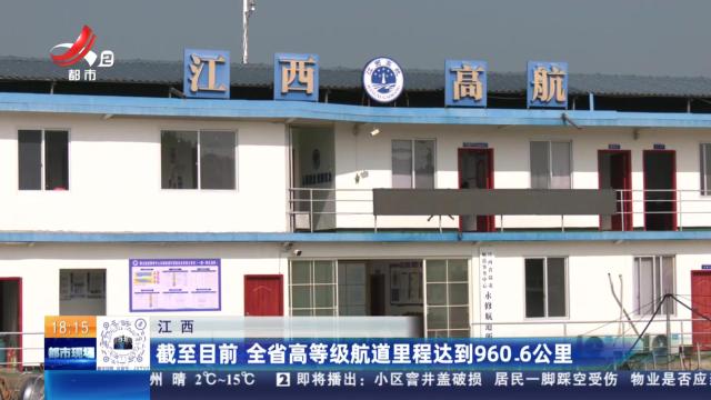 江西：截至目前 全省高等级航道里程达到960.6公里