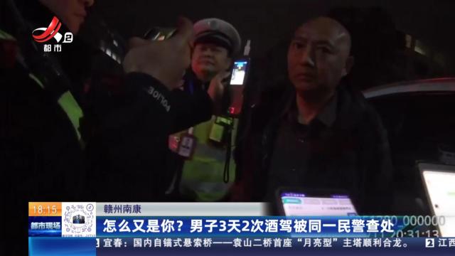赣州南康：怎么又是你？男子3天2次酒驾被同一民警查处