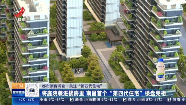 【都市消费调查·关注“第四代住宅”】将庭院装进楼房里 南昌首个“第四代住宅”楼盘亮相