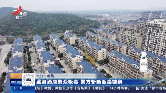【九江·都昌】藏身酒店聚众吸毒 警方斩断贩毒链条