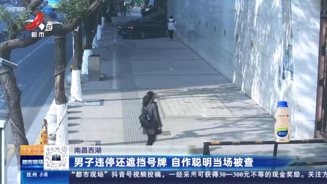 南昌西湖：男子违停还遮挡号牌 自作聪明当场被查