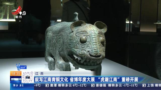 江西：叙写江南青铜文化 省博年度大展“虎踞江南”重磅开展