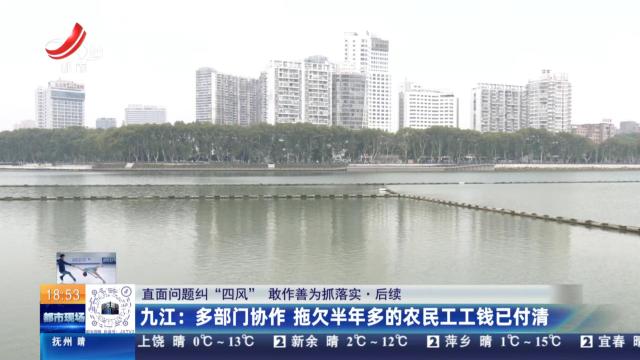 【直面问题纠“四风” 敢作善为抓落实·后续】九江：多部门协作 拖欠半年多的农民工工钱已付清