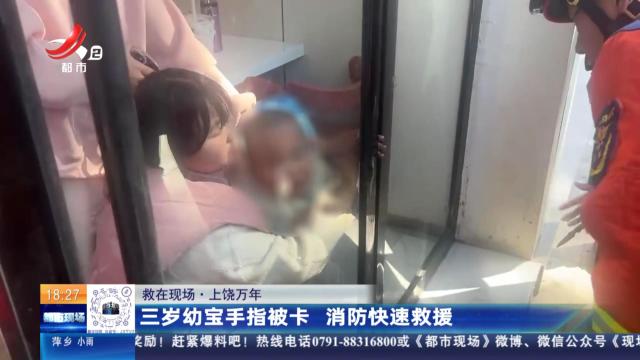 【救在现场】上饶万年：三岁幼宝手指被卡 消防快速救援