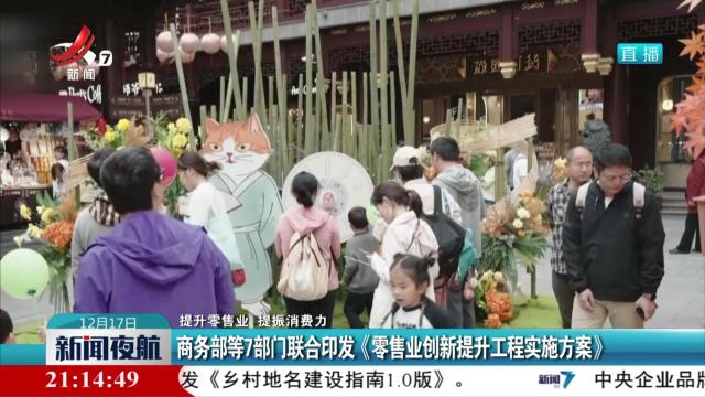 【提升零售业 提振消费力】商务部等7部门联合印发《零售业创新提升工程实施方案》