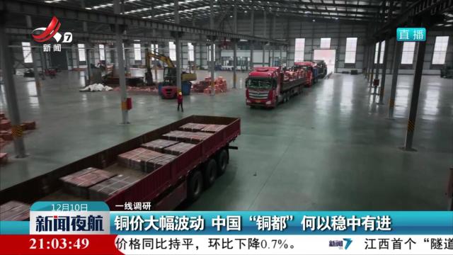 【一线调研】铜价大幅波动 中国“铜都”何以稳中有进